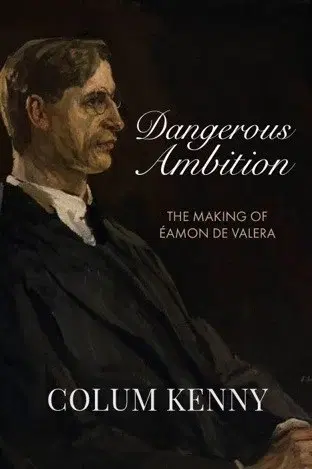 Dangerous Ambition: The Making of Eamon De Valera